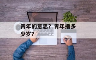 青年的意思？青年指多少岁？