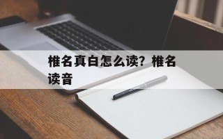 椎名真白怎么读？椎名读音