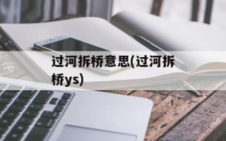 过河拆桥意思(过河拆桥ys)