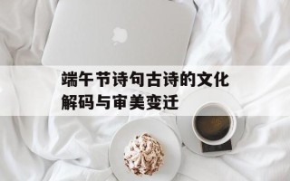 端午节诗句古诗的文化解码与审美变迁