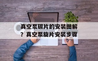 真空泵碳片的安装图解？真空泵旋片安装步骤