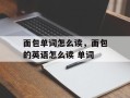 面包单词怎么读，面包的英语怎么读 单词