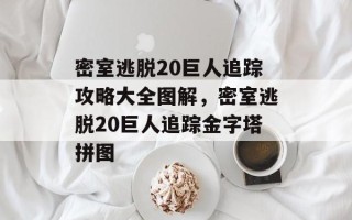 密室逃脱20巨人追踪攻略大全图解，密室逃脱20巨人追踪金字塔拼图