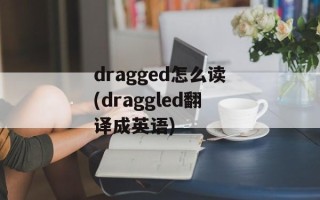 dragged怎么读(draggled翻译成英语)
