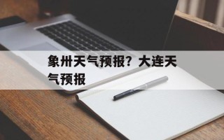 象卅天气预报？大连天气预报