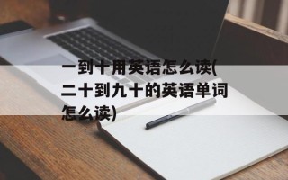 一到十用英语怎么读(二十到九十的英语单词怎么读)