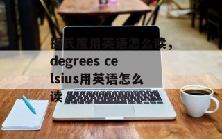 摄氏度用英语怎么读，degrees celsius用英语怎么读