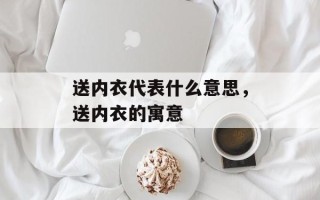 送内衣代表什么意思，送内衣的寓意