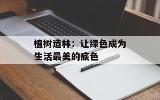 植树造林：让绿色成为生活最美的底色