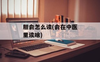 胆俞怎么读(俞在中医里读啥)