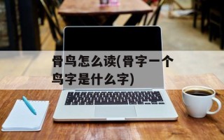 骨鸟怎么读(骨字一个鸟字是什么字)