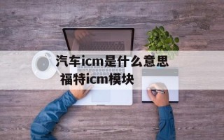 汽车icm是什么意思 福特icm模块