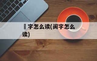 覩字怎么读(阆字怎么读)