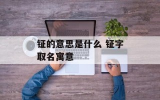 钲的意思是什么 钲字取名寓意
