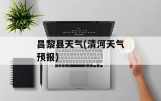 昌黎县天气(清河天气预报)