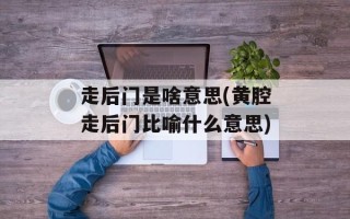 走后门是啥意思(黄腔走后门比喻什么意思)