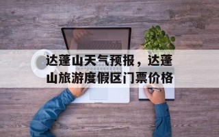 达蓬山天气预报，达蓬山旅游度假区门票价格