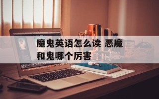 魔鬼英语怎么读 恶魔和鬼哪个厉害