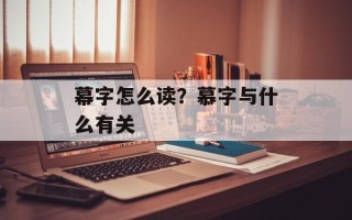 幕字怎么读？慕字与什么有关