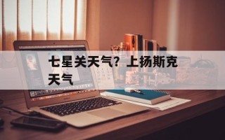 七星关天气？上扬斯克天气