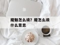 魇魅怎么读？魇怎么读什么意思