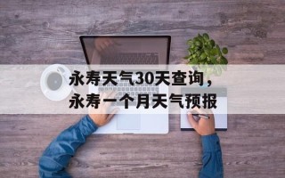 永寿天气30天查询，永寿一个月天气预报