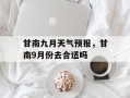 甘南九月天气预报，甘南9月份去合适吗