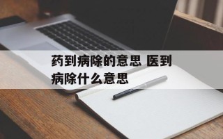 药到病除的意思 医到病除什么意思