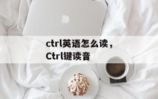 ctrl英语怎么读，Ctrl键读音