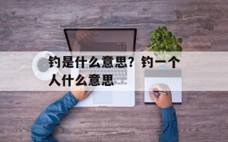 钓是什么意思？钓一个人什么意思