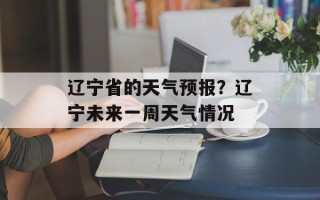 辽宁省的天气预报？辽宁未来一周天气情况