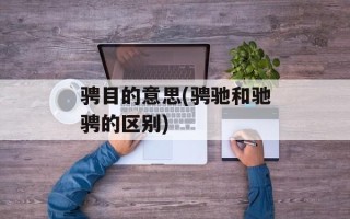 骋目的意思(骋驰和驰骋的区别)