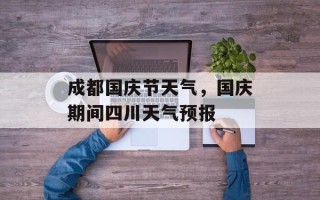 成都国庆节天气，国庆期间四川天气预报