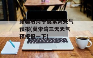 新疆石河子莫索湾天气预报(莫索湾三天天气预报报一下)
