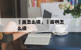 咥面怎么读，咥面咧怎么读