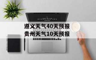 遵义天气40天预报 贵州天气10天预报