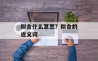 拟合什么意思？拟合的近义词