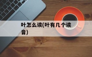叶怎么读(叶有几个读音)