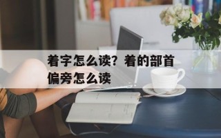 着字怎么读？着的部首偏旁怎么读