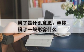 粉了是什么意思，弄你粉了一般形容什么