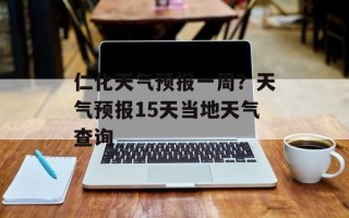 仁化天气预报一周？天气预报15天当地天气查询