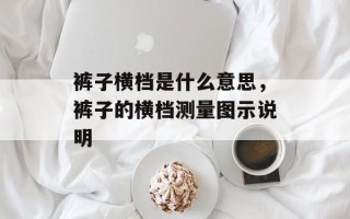 裤子横档是什么意思，裤子的横档测量图示说明