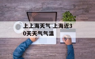 上上海天气 上海近30天天气气温