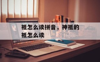 祗怎么读拼音，神祗的祗怎么读