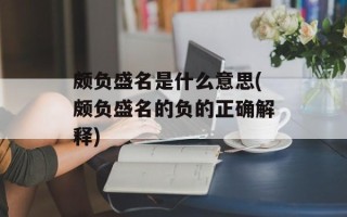 颇负盛名是什么意思(颇负盛名的负的正确解释)