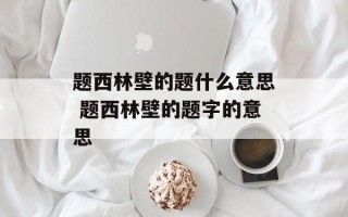 题西林壁的题什么意思 题西林壁的题字的意思