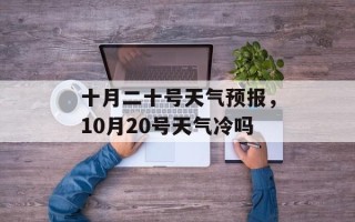 十月二十号天气预报，10月20号天气冷吗