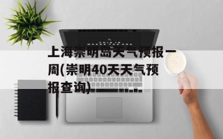 上海崇明岛天气预报一周(崇明40天天气预报查询)