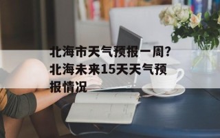 北海市天气预报一周？北海未来15天天气预报情况