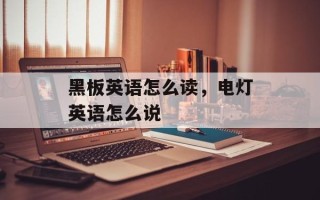 黑板英语怎么读，电灯英语怎么说